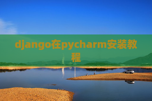 django在pycharm安装教程 django在pycharm安装教程